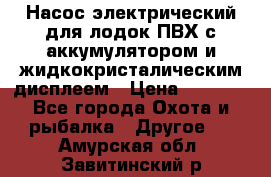 Насос электрический для лодок ПВХ с аккумулятором и жидкокристалическим дисплеем › Цена ­ 9 500 - Все города Охота и рыбалка » Другое   . Амурская обл.,Завитинский р-н